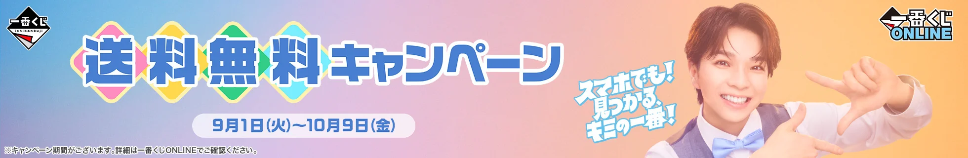 送料無料キャンペーン 9月1日(火)～10月9日(金) スマホでも！見つかる、キミの一番！ | 一番くじ倶楽部
